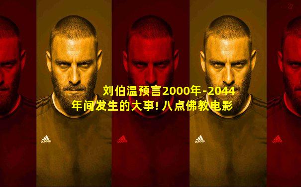 刘伯温预言2000年-2044年间发生的大事! 八点佛教电影